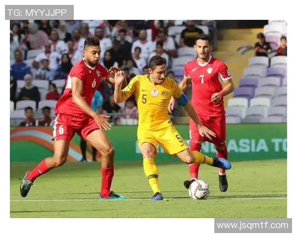 澳大利亚与约旦精彩对决直播分析及赛后点评全记录